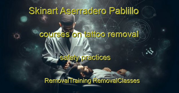 Skinart Aserradero Pablillo courses on tattoo removal safety practices | #RemovalTraining #RemovalClasses #SkinartTraining-Mexico