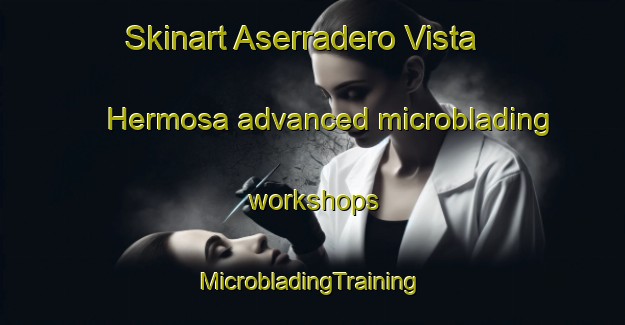 Skinart Aserradero Vista Hermosa advanced microblading workshops | #MicrobladingTraining #MicrobladingClasses #SkinartTraining-Mexico