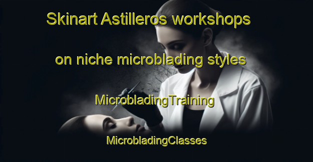 Skinart Astilleros workshops on niche microblading styles | #MicrobladingTraining #MicrobladingClasses #SkinartTraining-Mexico