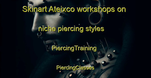 Skinart Ateixco workshops on niche piercing styles | #PiercingTraining #PiercingClasses #SkinartTraining-Mexico