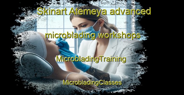 Skinart Atemeya advanced microblading workshops | #MicrobladingTraining #MicrobladingClasses #SkinartTraining-Mexico