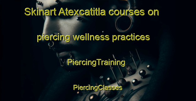 Skinart Atexcatitla courses on piercing wellness practices | #PiercingTraining #PiercingClasses #SkinartTraining-Mexico