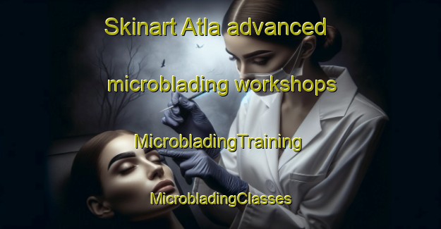 Skinart Atla advanced microblading workshops | #MicrobladingTraining #MicrobladingClasses #SkinartTraining-Mexico