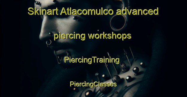 Skinart Atlacomulco advanced piercing workshops | #PiercingTraining #PiercingClasses #SkinartTraining-Mexico