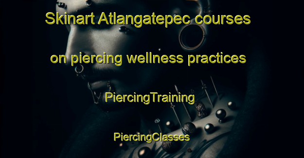 Skinart Atlangatepec courses on piercing wellness practices | #PiercingTraining #PiercingClasses #SkinartTraining-Mexico