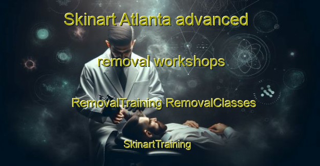 Skinart Atlanta advanced removal workshops | #RemovalTraining #RemovalClasses #SkinartTraining-Mexico