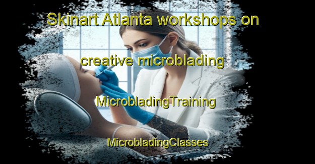 Skinart Atlanta workshops on creative microblading | #MicrobladingTraining #MicrobladingClasses #SkinartTraining-Mexico