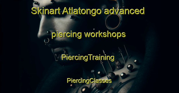 Skinart Atlatongo advanced piercing workshops | #PiercingTraining #PiercingClasses #SkinartTraining-Mexico