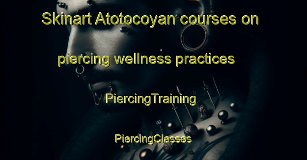 Skinart Atotocoyan courses on piercing wellness practices | #PiercingTraining #PiercingClasses #SkinartTraining-Mexico