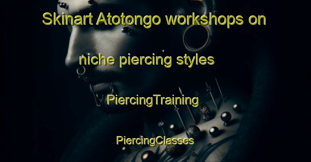 Skinart Atotongo workshops on niche piercing styles | #PiercingTraining #PiercingClasses #SkinartTraining-Mexico