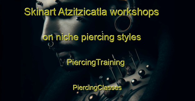 Skinart Atzitzicatla workshops on niche piercing styles | #PiercingTraining #PiercingClasses #SkinartTraining-Mexico