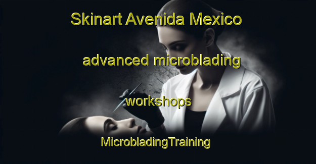 Skinart Avenida Mexico advanced microblading workshops | #MicrobladingTraining #MicrobladingClasses #SkinartTraining-Mexico