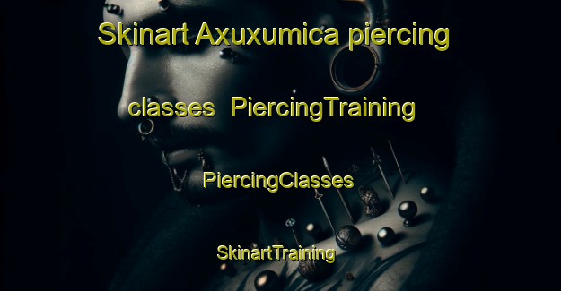 Skinart Axuxumica piercing classes | #PiercingTraining #PiercingClasses #SkinartTraining-Mexico