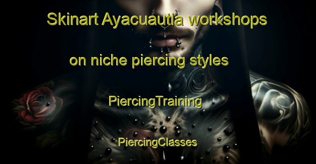 Skinart Ayacuautla workshops on niche piercing styles | #PiercingTraining #PiercingClasses #SkinartTraining-Mexico