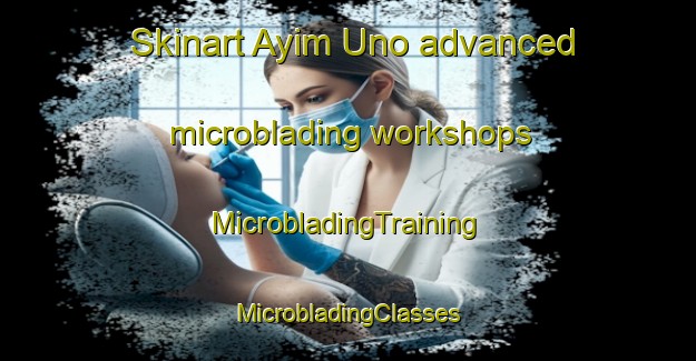 Skinart Ayim Uno advanced microblading workshops | #MicrobladingTraining #MicrobladingClasses #SkinartTraining-Mexico