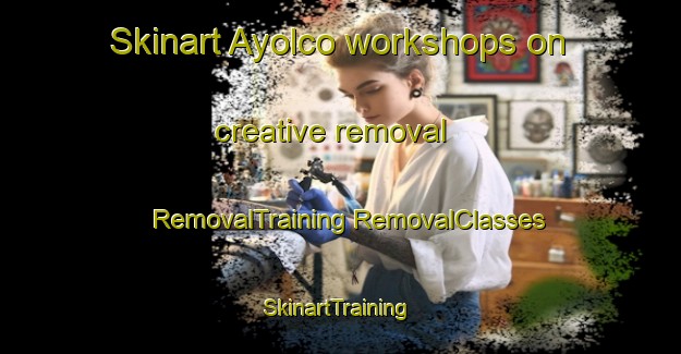 Skinart Ayolco workshops on creative removal | #RemovalTraining #RemovalClasses #SkinartTraining-Mexico