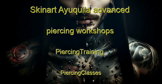 Skinart Ayuquila advanced piercing workshops | #PiercingTraining #PiercingClasses #SkinartTraining-Mexico