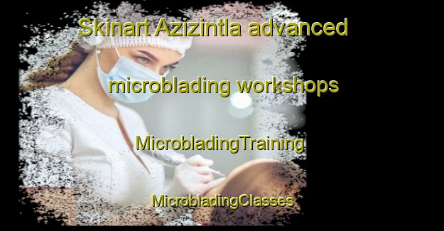 Skinart Azizintla advanced microblading workshops | #MicrobladingTraining #MicrobladingClasses #SkinartTraining-Mexico