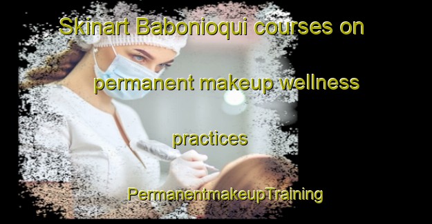 Skinart Babonioqui courses on permanent makeup wellness practices | #PermanentmakeupTraining #PermanentmakeupClasses #SkinartTraining-Mexico