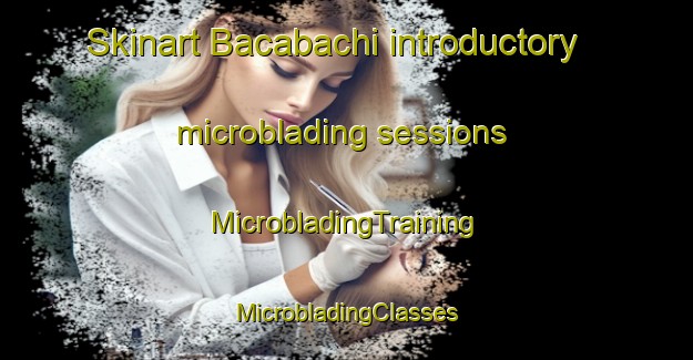 Skinart Bacabachi introductory microblading sessions | #MicrobladingTraining #MicrobladingClasses #SkinartTraining-Mexico