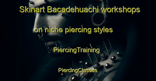 Skinart Bacadehuachi workshops on niche piercing styles | #PiercingTraining #PiercingClasses #SkinartTraining-Mexico