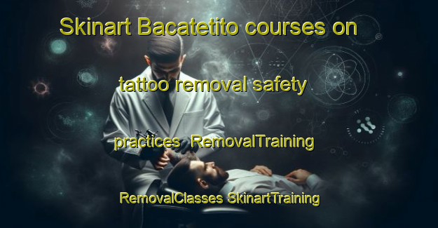 Skinart Bacatetito courses on tattoo removal safety practices | #RemovalTraining #RemovalClasses #SkinartTraining-Mexico