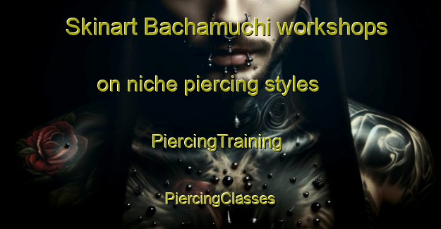 Skinart Bachamuchi workshops on niche piercing styles | #PiercingTraining #PiercingClasses #SkinartTraining-Mexico