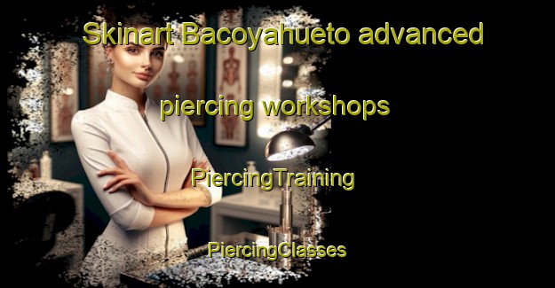 Skinart Bacoyahueto advanced piercing workshops | #PiercingTraining #PiercingClasses #SkinartTraining-Mexico