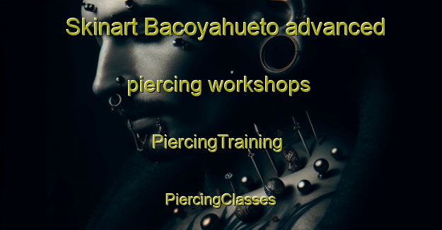 Skinart Bacoyahueto advanced piercing workshops | #PiercingTraining #PiercingClasses #SkinartTraining-Mexico