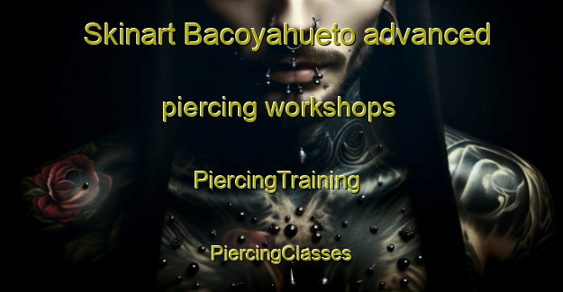 Skinart Bacoyahueto advanced piercing workshops | #PiercingTraining #PiercingClasses #SkinartTraining-Mexico