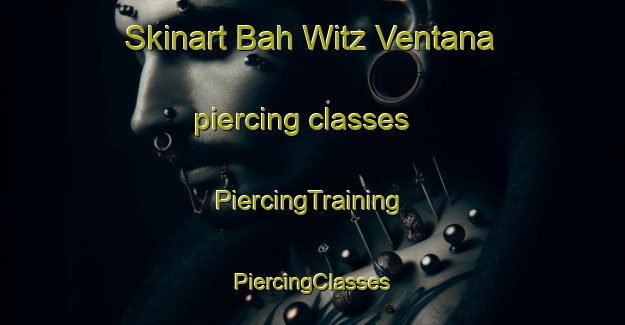 Skinart Bah Witz Ventana piercing classes | #PiercingTraining #PiercingClasses #SkinartTraining-Mexico