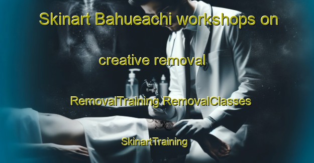 Skinart Bahueachi workshops on creative removal | #RemovalTraining #RemovalClasses #SkinartTraining-Mexico