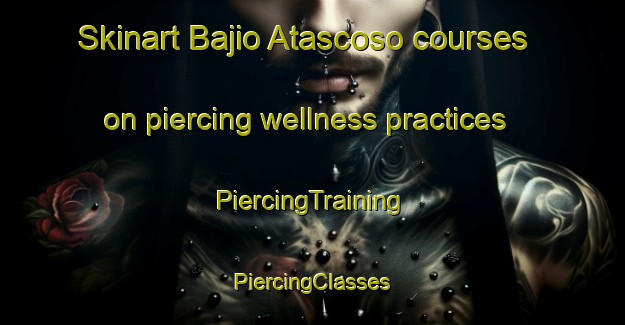 Skinart Bajio Atascoso courses on piercing wellness practices | #PiercingTraining #PiercingClasses #SkinartTraining-Mexico