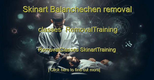 Skinart Balanchechen removal classes | #RemovalTraining #RemovalClasses #SkinartTraining-Mexico