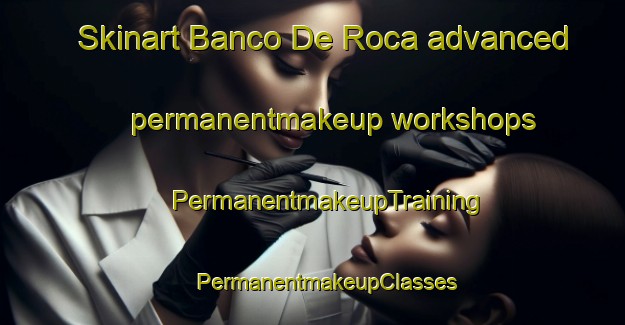 Skinart Banco De Roca advanced permanentmakeup workshops | #PermanentmakeupTraining #PermanentmakeupClasses #SkinartTraining-Mexico