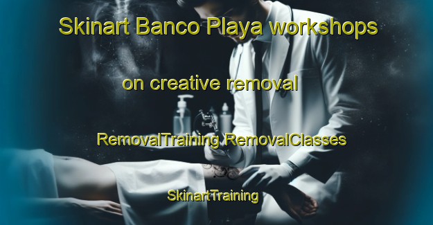 Skinart Banco Playa workshops on creative removal | #RemovalTraining #RemovalClasses #SkinartTraining-Mexico