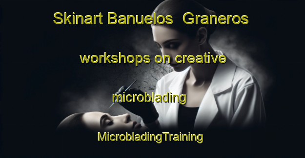 Skinart Banuelos  Graneros workshops on creative microblading | #MicrobladingTraining #MicrobladingClasses #SkinartTraining-Mexico