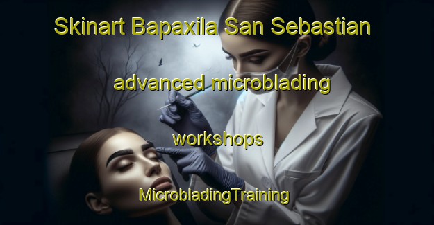 Skinart Bapaxila San Sebastian advanced microblading workshops | #MicrobladingTraining #MicrobladingClasses #SkinartTraining-Mexico