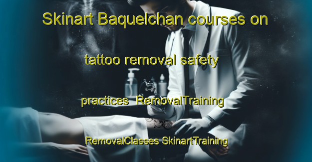 Skinart Baquelchan courses on tattoo removal safety practices | #RemovalTraining #RemovalClasses #SkinartTraining-Mexico