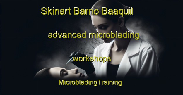 Skinart Barrio Baaquil advanced microblading workshops | #MicrobladingTraining #MicrobladingClasses #SkinartTraining-Mexico