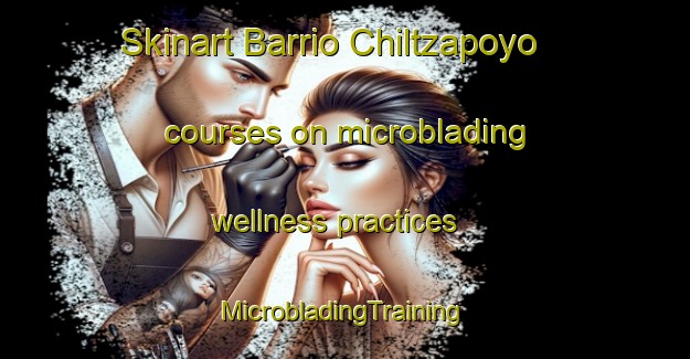 Skinart Barrio Chiltzapoyo courses on microblading wellness practices | #MicrobladingTraining #MicrobladingClasses #SkinartTraining-Mexico