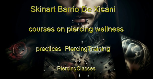 Skinart Barrio De Xicani courses on piercing wellness practices | #PiercingTraining #PiercingClasses #SkinartTraining-Mexico