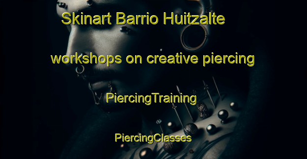 Skinart Barrio Huitzalte workshops on creative piercing | #PiercingTraining #PiercingClasses #SkinartTraining-Mexico