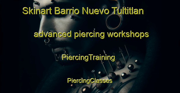 Skinart Barrio Nuevo Tultitlan advanced piercing workshops | #PiercingTraining #PiercingClasses #SkinartTraining-Mexico