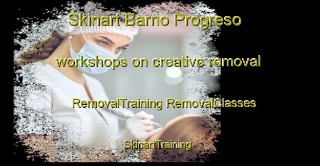 Skinart Barrio Progreso workshops on creative removal | #RemovalTraining #RemovalClasses #SkinartTraining-Mexico