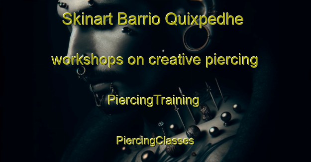 Skinart Barrio Quixpedhe workshops on creative piercing | #PiercingTraining #PiercingClasses #SkinartTraining-Mexico