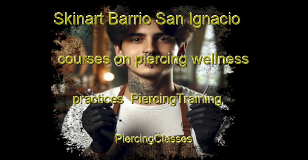 Skinart Barrio San Ignacio courses on piercing wellness practices | #PiercingTraining #PiercingClasses #SkinartTraining-Mexico