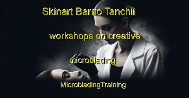 Skinart Barrio Tanchii workshops on creative microblading | #MicrobladingTraining #MicrobladingClasses #SkinartTraining-Mexico