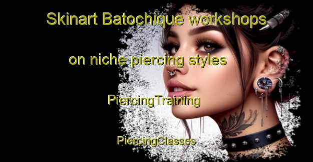 Skinart Batochique workshops on niche piercing styles | #PiercingTraining #PiercingClasses #SkinartTraining-Mexico