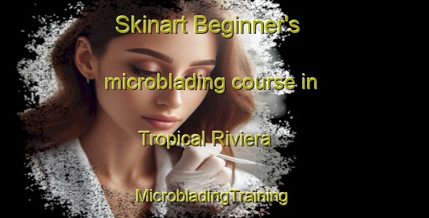 Skinart Beginner's microblading course in Tropical Riviera | #MicrobladingTraining #MicrobladingClasses #SkinartTraining-Mexico